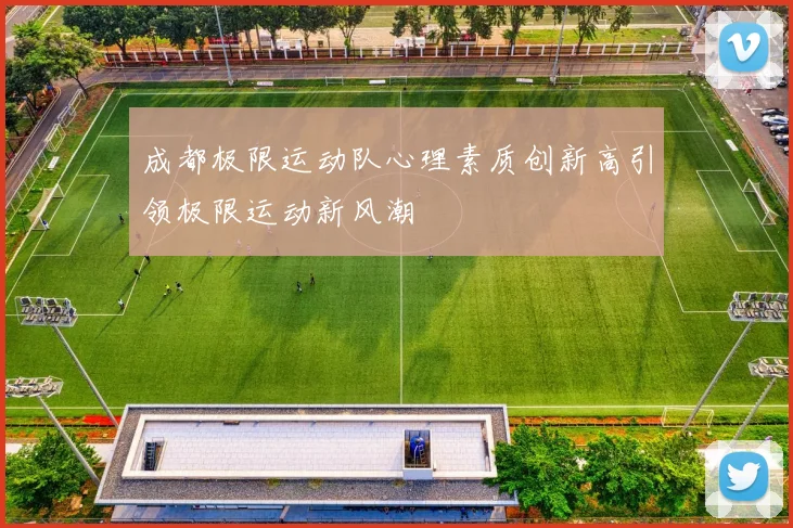 成都极限运动队心理素质创新高引领极限运动新风潮