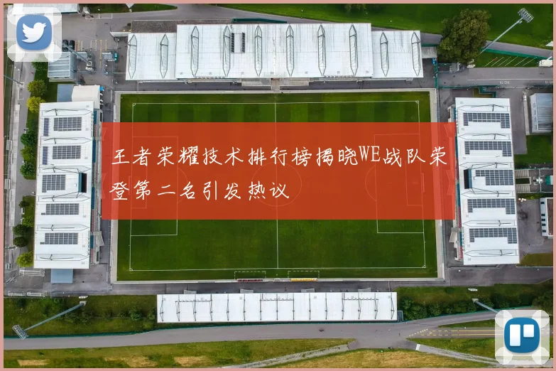 王者荣耀技术排行榜揭晓WE战队荣登第二名引发热议