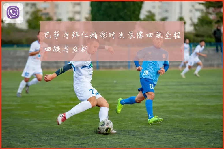 巴萨与拜仁精彩对决录像回放全程回顾与分析