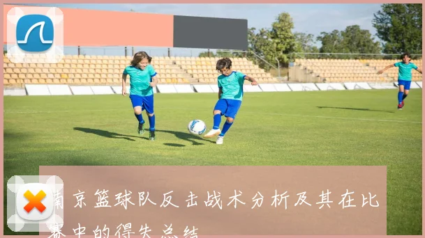 南京篮球队反击战术分析及其在比赛中的得失总结